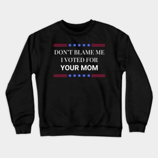 Don't Blame Me I Voted For Your Mom Crewneck Sweatshirt